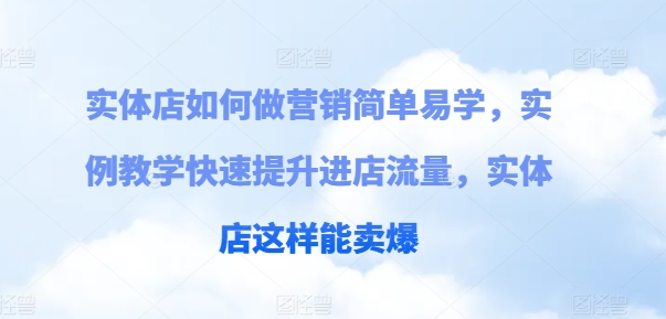 门店如何做营销简单易学的，案例课堂教学快速升级入店总流量，门店那样可以卖爆