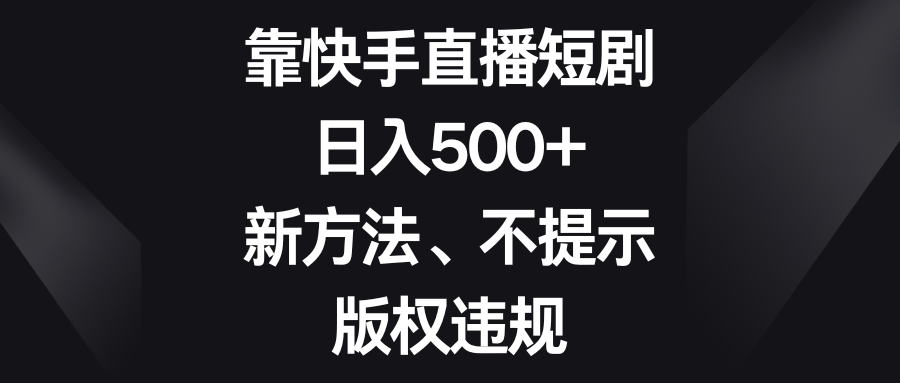 （8377期）靠快手短剧剧本，日入500 ，新的方法、不提醒著作权违反规定