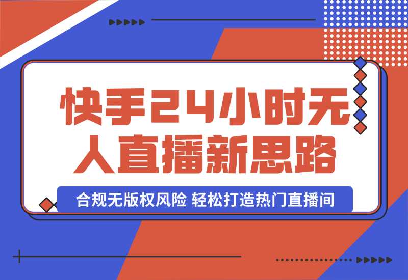 【2024.10.06】快手24小时无人直播新思路，合规无版权风险，轻松打造热门直播间，号称睡后日入1000+