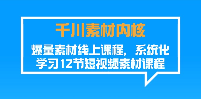 巨量千川素材内容核心，爆量素材内容在线课程，系统性学习短视频素材（12节）