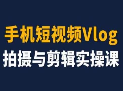 手机小视频Vlog拍照与视频剪辑实操课，小白变高手