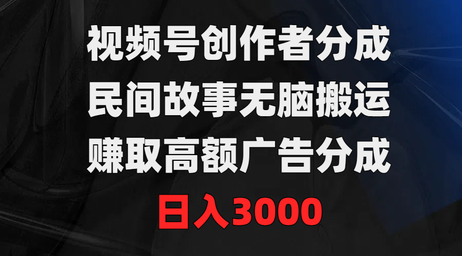 （9390期）视频号创作者分成，民间故事无脑搬运，赚取高额广告分成，日入3000