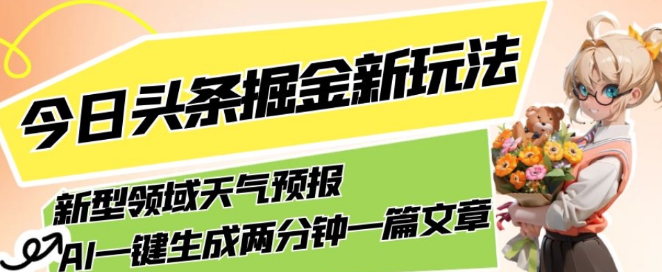 今日今日头条掘金队新模式，有关新式行业天气预告，AI一键生成2分钟一篇文章，拷贝轻轻松松月入5000