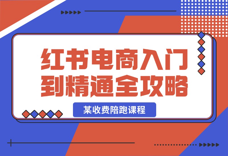 【2024.10.22】小红书电商秘籍：从入门到精通全攻略，收费4980的陪跑课程！