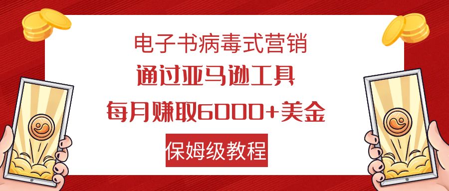 （7570期）电子书籍病毒营销 根据亚马逊平台专用工具每月赚6000 美元 新手快速上手 家庭保姆级实例教程