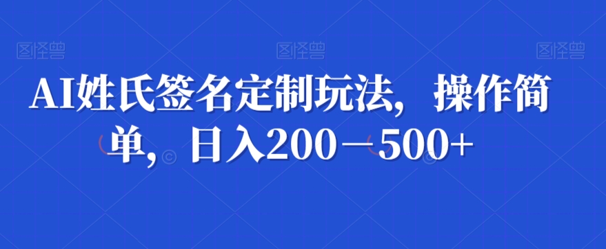 AI姓氏签名定制玩法，操作简单，日入200－500+