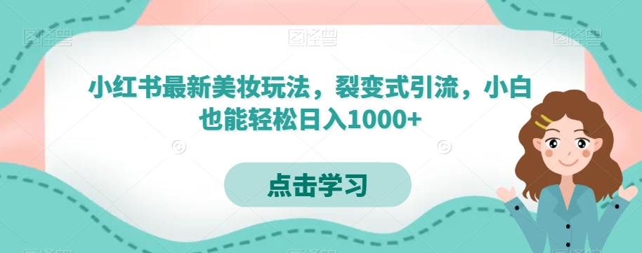 小红书最新美妆玩法，裂变式引流，小白也能轻松日入1000+