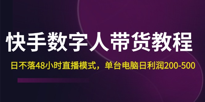 （12129期）快手-数字人带货教程，日不落48小时直播模式，单台电脑日利润200-500