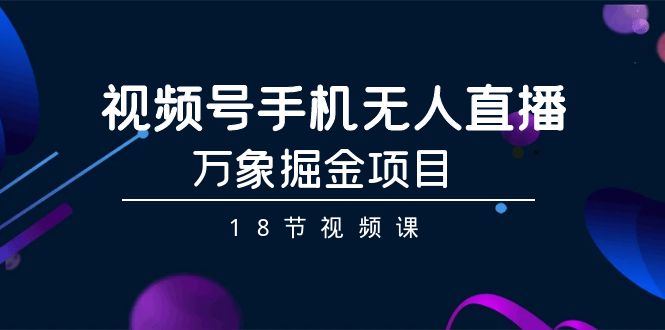 （9170期）微信视频号手机上无人直播-万像掘金队新项目（18节视频课程）