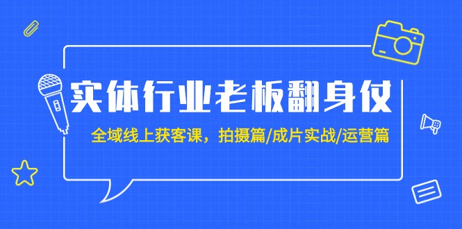 （9332期）实体业老总攻坚战：示范区-线上获客课，拍照篇/整片实战演练/经营篇（20堂课）