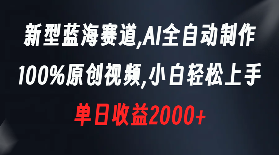 （8560期）新式瀚海跑道，AI自动式制做，100%原创短视频，新手快速上手，单天盈利2000