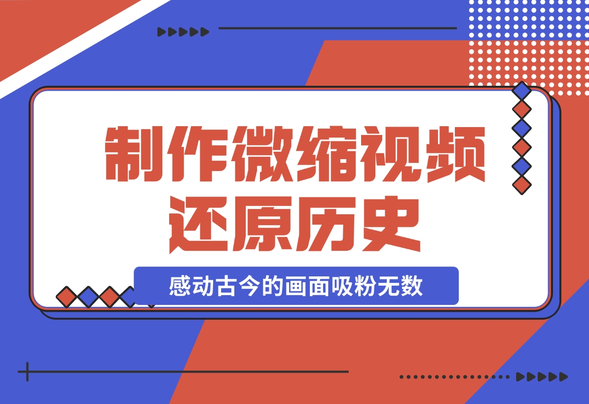 【2024.11.26】制作微缩视频还原历史，感动古今的画面吸粉无数，赚多少你说了算！