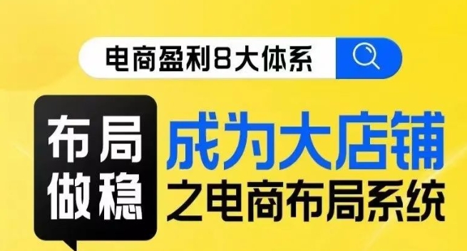 八大体系合理布局篇·合理布局做稳，变成大商店电商合理布局线上课