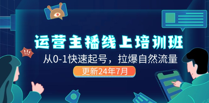 （11672期）2024经营 网络主播线上培训班，从0-1迅速养号，拉爆自然搜索流量 (升级24年7月)