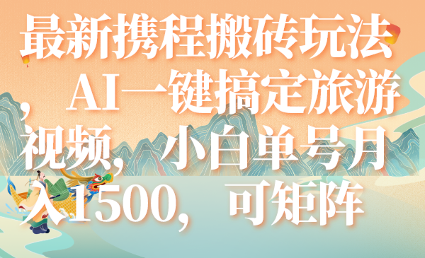 （7653期）全新携程网打金游戏玩法，AI一键搞定旅游视频，新手运单号月入1500，可引流矩阵