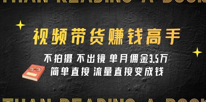 短视频带货赚钱达人课程内容：不拍照 不出境 单月提成3.5w 简单粗暴 总流量立即变钱