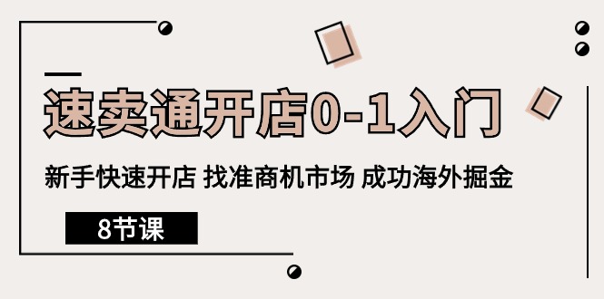 （10126期）全球速卖通开实体店0-1新手入门，初学者迅速开实体店 选准创业商机销售市场 取得成功国外掘金队（8堂课）