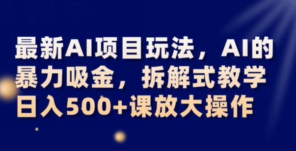 最新AI项目玩法，AI的暴力吸金，拆解式教学，日入500+可放大操作【揭秘】-暖阳网-优质付费教程和创业项目大全