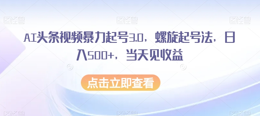 AI头条视频暴力行为养号3.0，螺旋式养号法，日入500 ，当日见盈利【揭密】-暖阳网-优质付费教程和创业项目大全