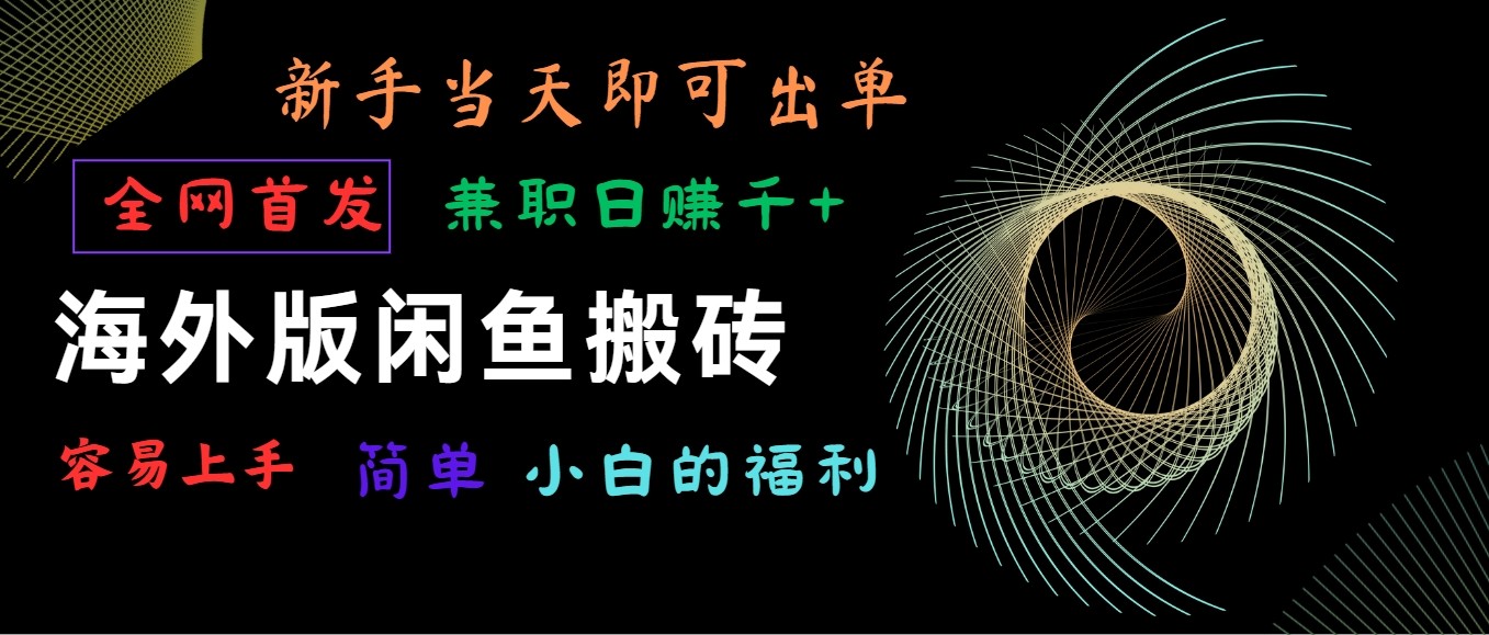 国际版闲鱼平台搬砖项目，独家首发，易上手，新手当日就可以开单，做兼职日赚1000