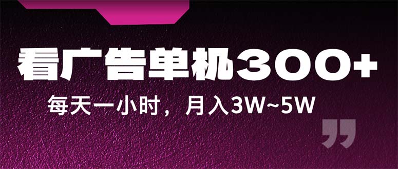 （12142期）蓝海项目，看广告单机300+，每天一个小时，月入3W~5W