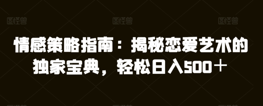 情感策略指南：揭秘恋爱艺术的独家宝典，轻松日入500＋