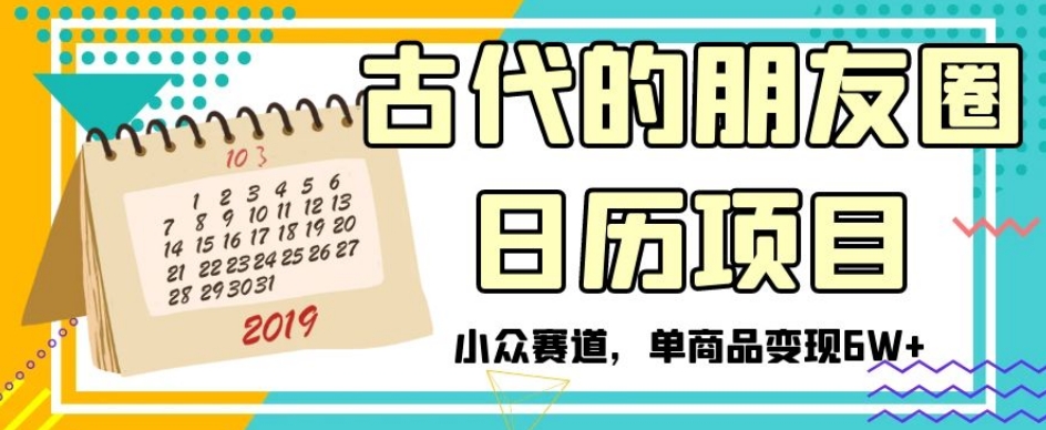 古时候朋友圈日历新项目，冷门跑道，单产品转现6W 【揭密】-暖阳网-优质付费教程和创业项目大全