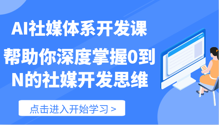 AI社交媒体管理体系开发设计课-帮助自己深层把握0到N的社交媒体开发思维（89节）