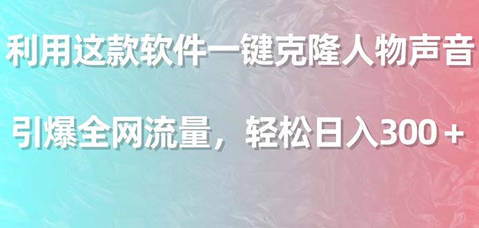 （9167期）运用这个软件一键复制角色响声，点爆各大网站总流量，轻轻松松日入300＋