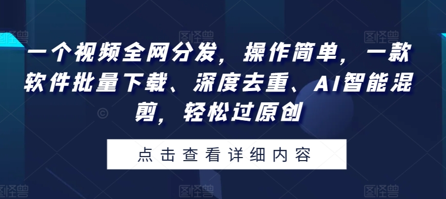 一个视频各大网站派发，使用方便，一款软件快速下载、深层去重复、AI智能化剪辑，轻松突破原创设计