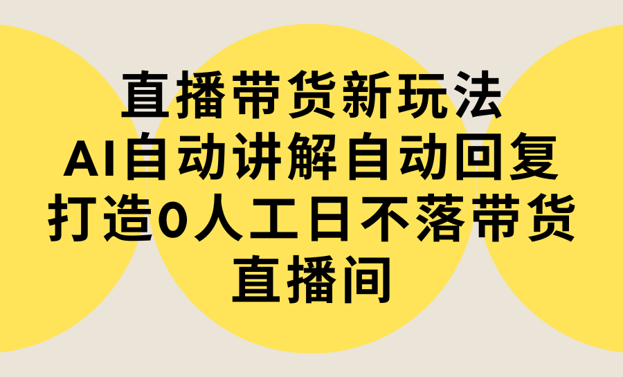 （9328期）直播卖货新模式，AI全自动解读自动回复内容 打造出0人力日不落直播卖货间-实例教程 手机软件