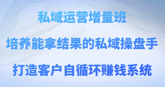 私域流量运营增加量班，塑造可以拿过程的公域股票操盘手，打造出顾客自循环赚钱系统-暖阳网-优质付费教程和创业项目大全