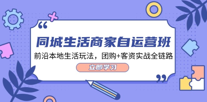 （12108期）同城生活商家自运营班，前沿本地生活玩法，团购+客资实战全链路-34节课