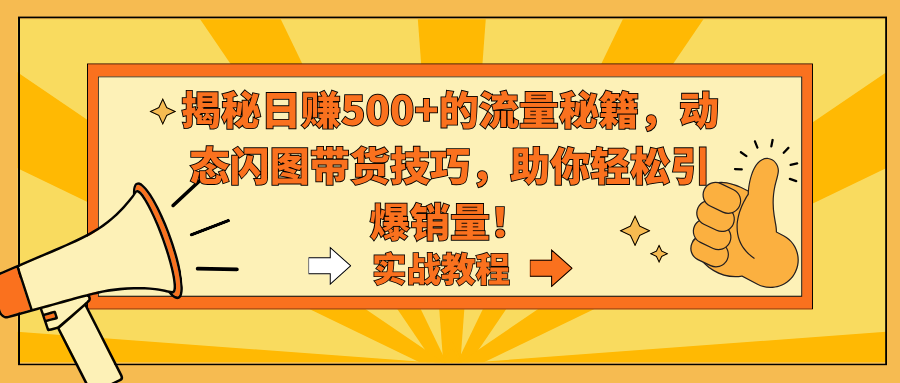 （9058期）揭密日赚500 平台流量秘笈，动态性闪图卖货方法，帮助你轻轻松松点爆销售量！