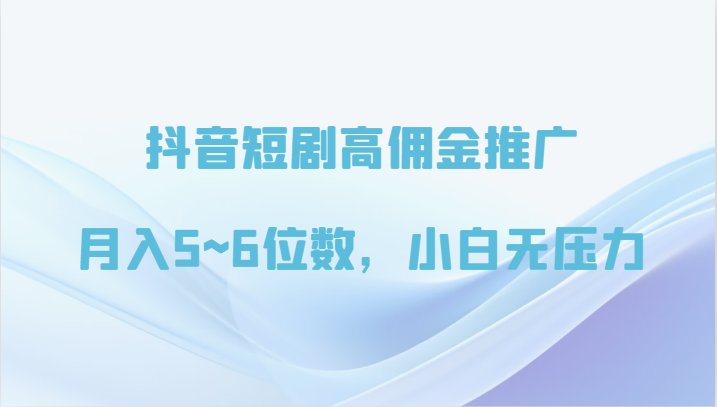 抖音短剧高佣金营销推广，月入5~6个数，小白无工作压力