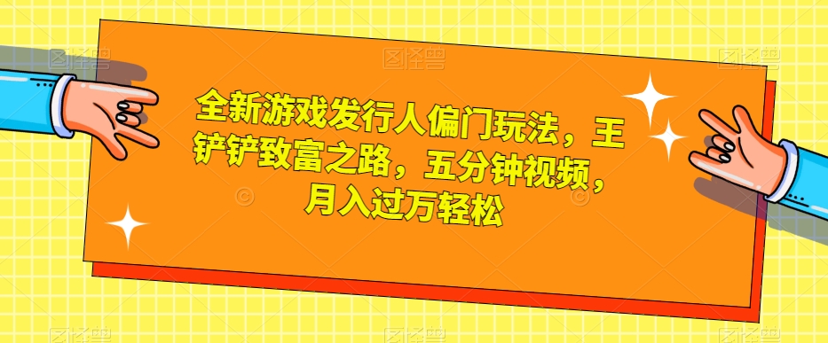 全新升级游戏发行人冷门游戏玩法，王铲铲财富之路，五分钟视频，月入了万轻轻松松【揭密】