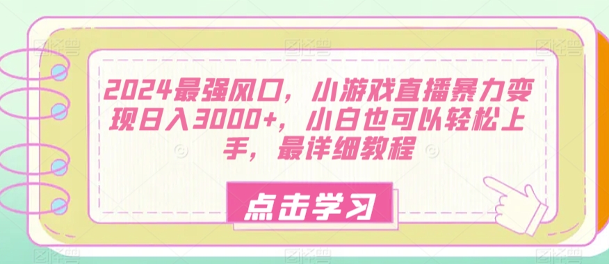 2024最强风口，小游戏直播暴力变现日入3000+，小白也可以轻松上手，最详细教程