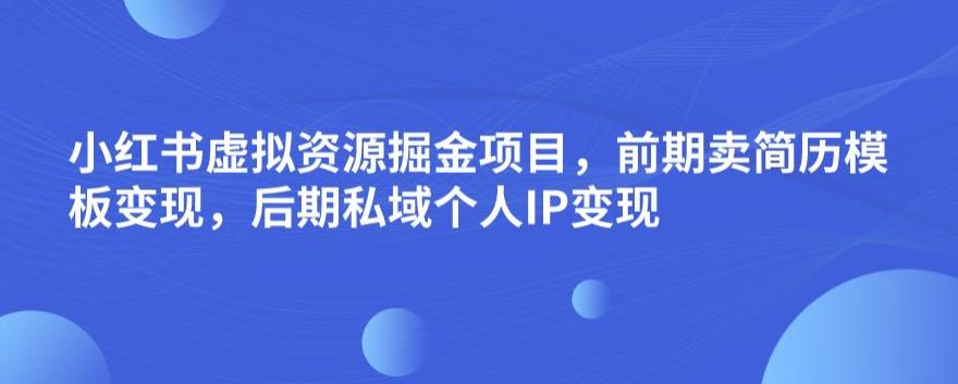 小红书的虚拟资源项目掘金队最新项目，初期卖个人简历模板变现，后半期公域流量自己IP变现，日入300，长期稳定【揭秘】