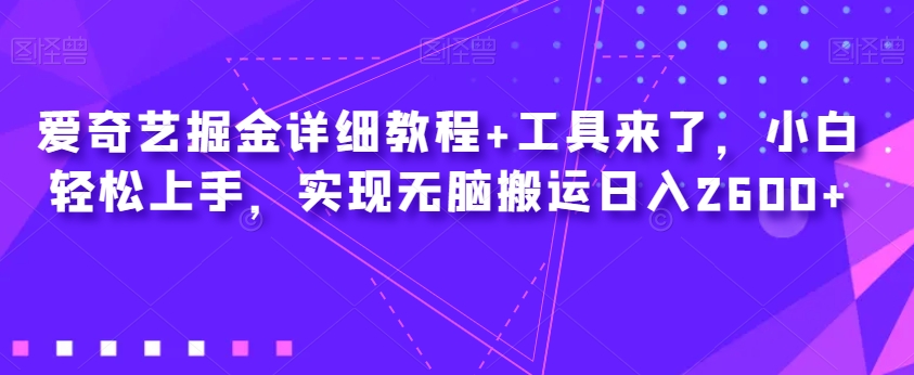 爱奇艺视频掘金队详尽实例教程 专用工具来啦，新手快速上手，完成没脑子运送日入2600