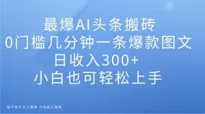 最爆AI今日头条打金，0门坎数分钟一条爆品图文并茂，日收益300 ，新手也可以快速上手【揭密】-暖阳网-优质付费教程和创业项目大全