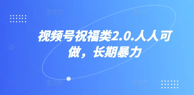 视频号祝福类2.0，人人可做，长期暴力