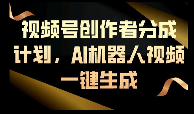 视频号创作者分成计划，AI机器人视频一键生成