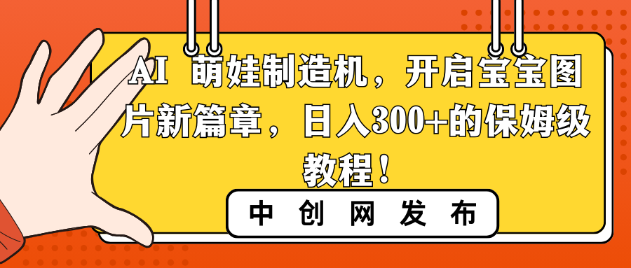 （8734期）AI 小萌娃制造器，打开宝宝图片新的篇章，日入300 的阿姨级实例教程！