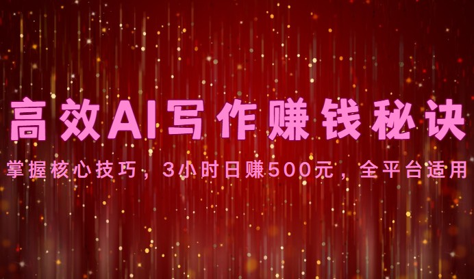 高效率AI创作赚钱秘诀：掌握核心方法，3钟头日赚500元，全网平台可用