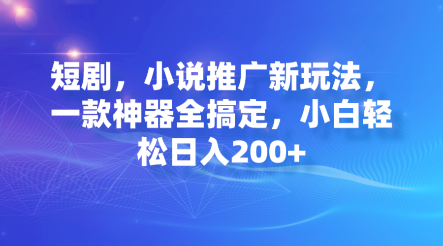 （7223期）短剧剧本，小说集营销推广新模式，一款软件全解决，新手轻轻松松日入200