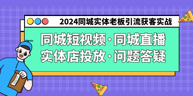 （9122期）2024同城网实体线老总引流方法拓客实际操作同城网小视频·同城视频·门店推广·疑问解答