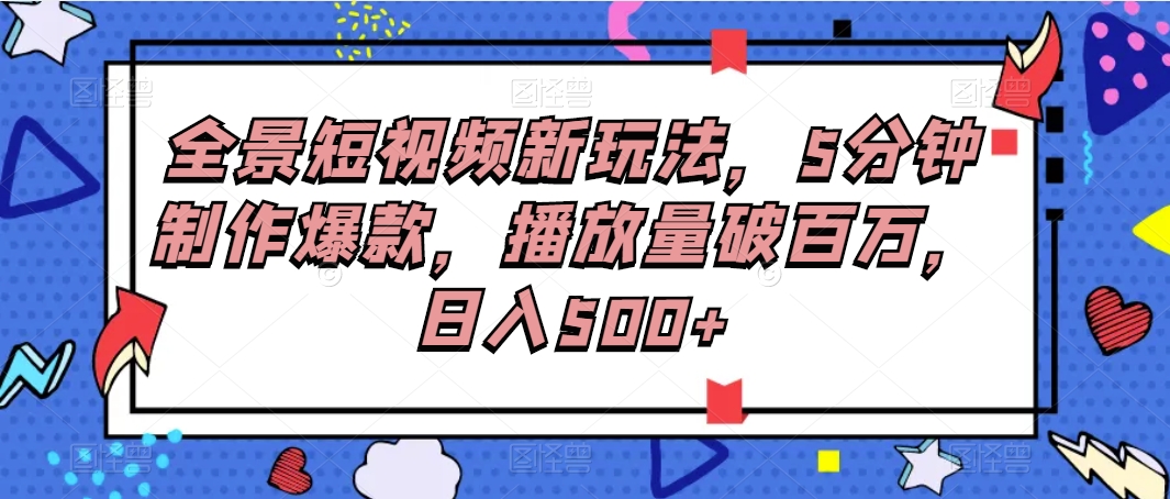 全景图小视频新模式，5min制做爆品，播放率破百万，日入500