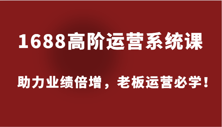 1688高级运营管理系统课，助推业绩倍增，老总经营必会！