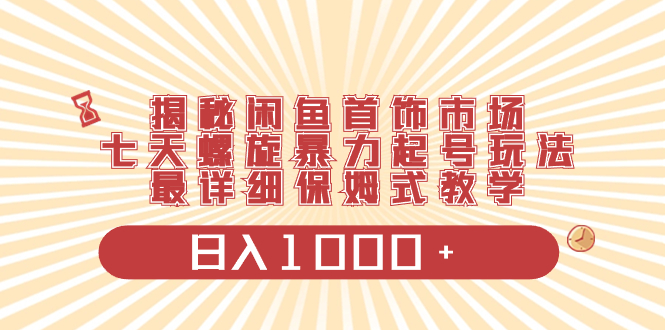 （8433期）揭密闲鱼平台饰品销售市场，七天螺旋式暴力行为养号游戏玩法，最详尽跟踪服务课堂教学，日入1000