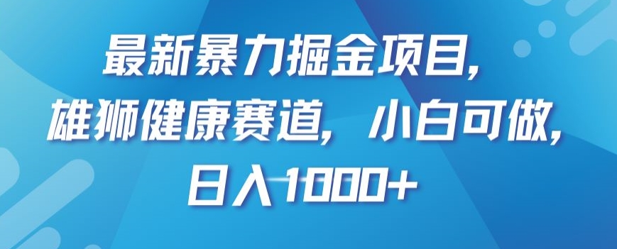 最新暴力掘金项目，雄狮健康赛道，小白可做，日入1000+【揭秘】-暖阳网-优质付费教程和创业项目大全